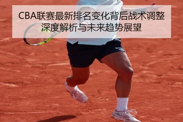 CBA联赛最新排名变化背后战术调整深度解析与未来趋势展望