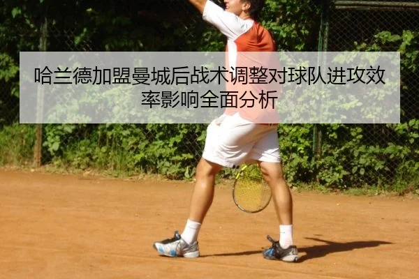 哈兰德加盟曼城后战术调整对球队进攻效率影响全面分析