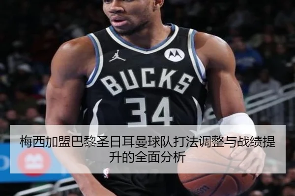 梅西加盟巴黎圣日耳曼球队打法调整与战绩提升的全面分析