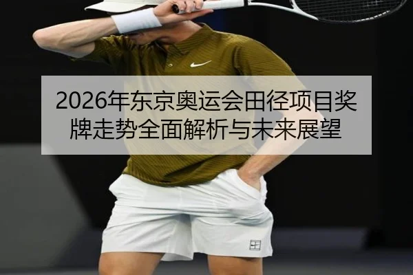2026年东京奥运会田径项目奖牌走势全面解析与未来展望