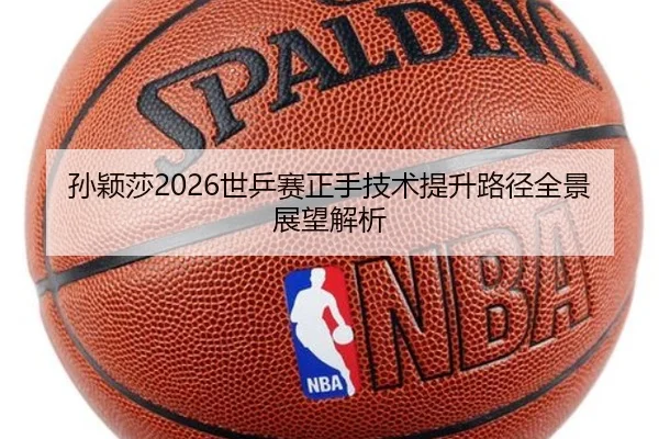 孙颖莎2026世乒赛正手技术提升路径全景展望解析