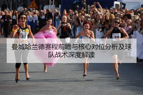 曼城哈兰德赛程前瞻与核心对位分析及球队战术深度解读