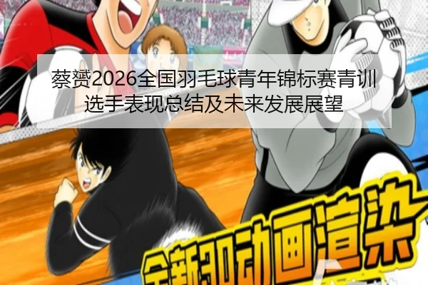 蔡赟2026全国羽毛球青年锦标赛青训选手表现总结及未来发展展望