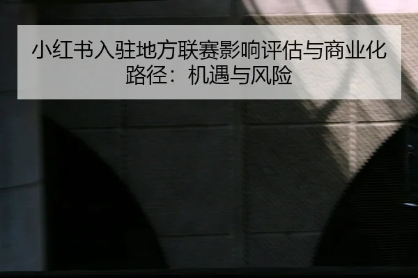 小红书入驻地方联赛影响评估与商业化路径：机遇与风险
